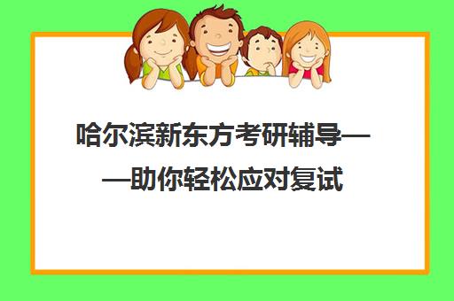 哈尔滨新东方考研辅导——助你轻松应对复试