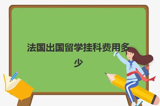 法国出国留学挂科费用多少(留学挂科了怎么办)