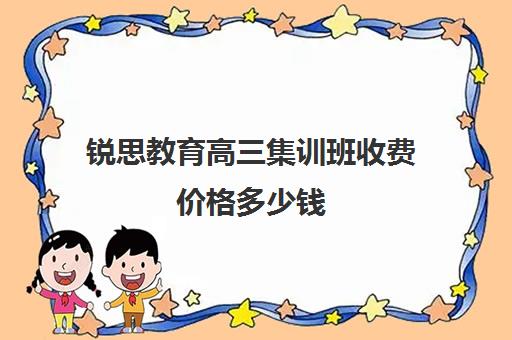 锐思教育高三集训班收费价格多少钱（高三培训机构学费一般多少）