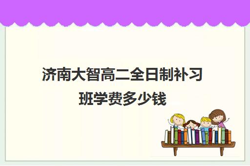 济南大智高二全日制补习班学费多少钱