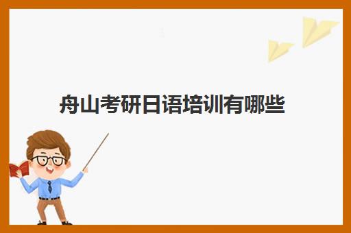 舟山考研日语培训有哪些(用日语考研可以考哪些专业)