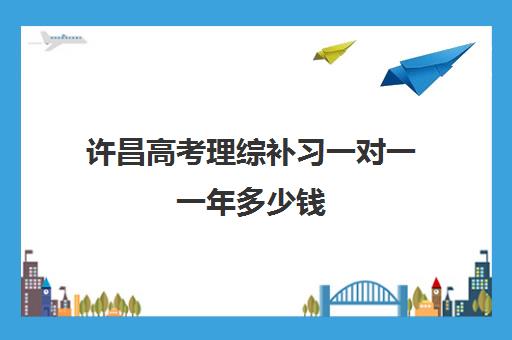 许昌高考理综补习一对一一年多少钱