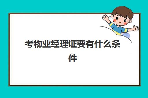 考物业经理证要有什么条件(物业经理证在什么部门办理)