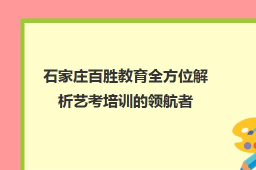 石家庄百胜教育全方位解析艺考培训的领航者