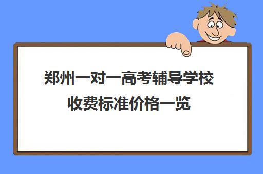 郑州一对一高考辅导学校收费标准价格一览(北京家教一对一收费标准)