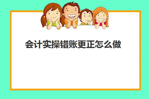 会计实操错账更正怎么做(会计错帐更正方法)