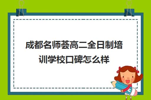 成都名师荟高二全日制培训学校口碑怎么样(四川成都哪家补课效果好)