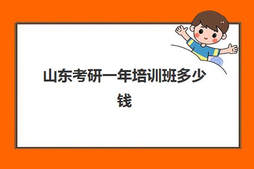 山东考研一年培训班多少钱(考研培训班的费用)