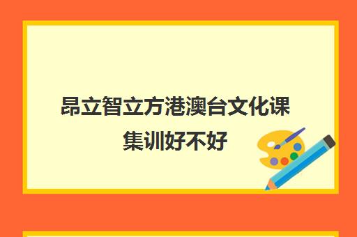 昂立智立方港澳台文化课集训好不好（港澳台联考培训机构排名）