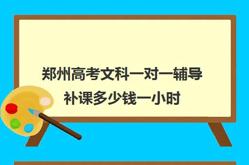 郑州高考文科一对一辅导补课多少钱一小时(初三补课一对一价格)