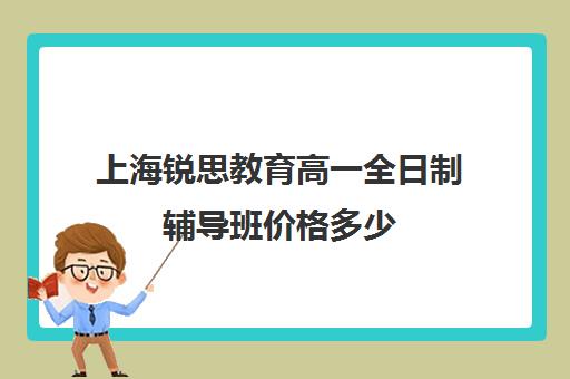 上海锐思教育高一全日制辅导班价格多少（上海精锐一对一收费标准）