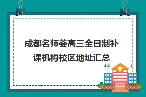 成都名师荟高三全日制补课机构校区地址汇总(名师荟和名师堂哪个好)