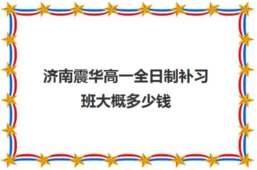 济南震华高一全日制补习班大概多少钱