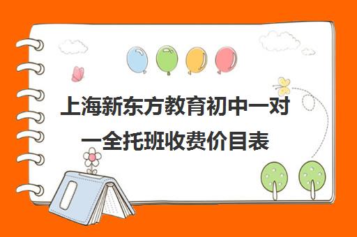 上海新东方教育初中一对一全托班收费价目表(新东方补课价目表)