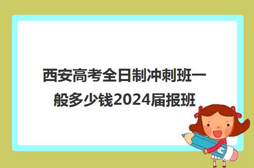 西安高考全日制冲刺班一般多少钱2024届报班4890元起价格汇总一览(高考冲刺班