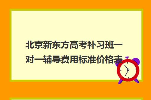 北京新东方高考补习班一对一辅导费用标准价格表