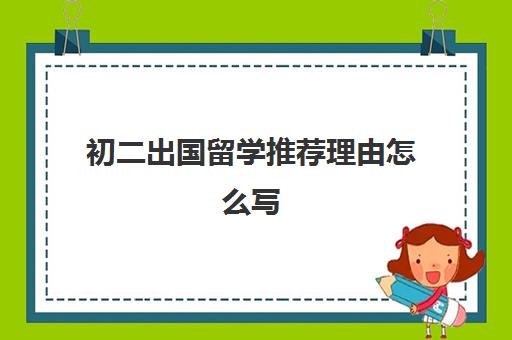 初二出国留学推荐理由怎么写(初中生出国研学有必要吗)