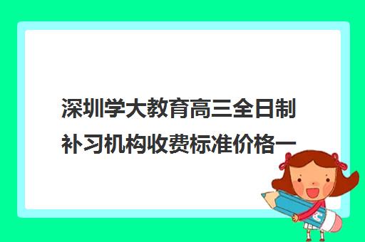 深圳学大教育高三全日制补习机构收费标准价格一览