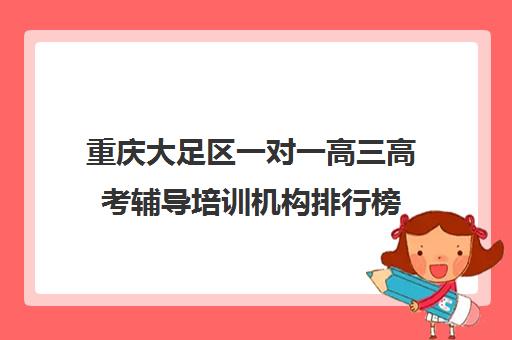 重庆大足区一对一高三高考辅导培训机构排行榜(高中辅导机构)