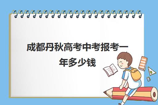 成都丹秋高考中考报考一年多少钱