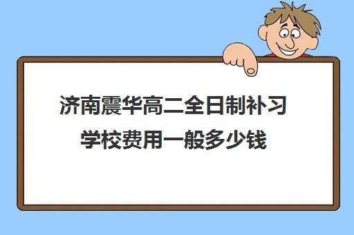 济南震华高二全日制补习学校费用一般多少钱