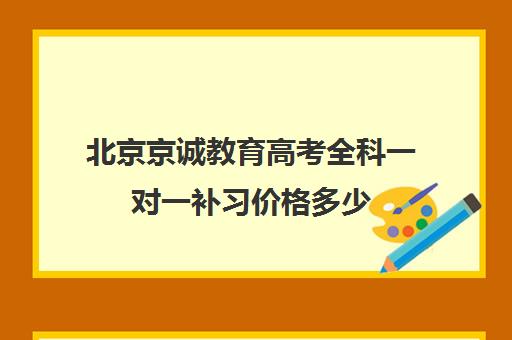 北京京诚教育高考全科一对一补习价格多少