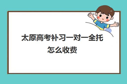 太原高考补习一对一全托怎么收费