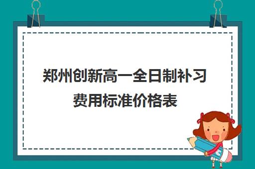 郑州创新高一全日制补习费用标准价格表