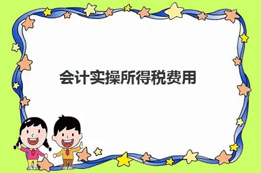 会计实操所得税费用(计算所得税费用分录)