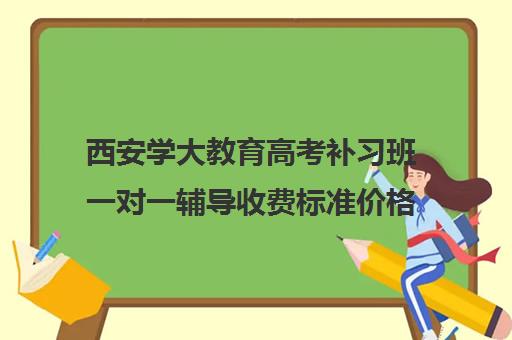 西安学大教育高考补习班一对一辅导收费标准价格一览