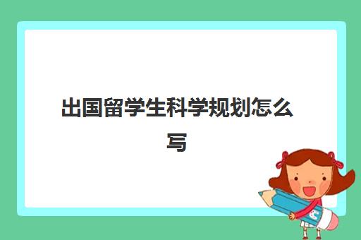 出国留学生科学规划怎么写(留学计划书中文范文)