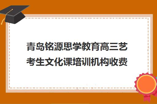 青岛铭源思学教育高三艺考生文化课培训机构收费价格多少钱(普通高中艺考辅导中心)