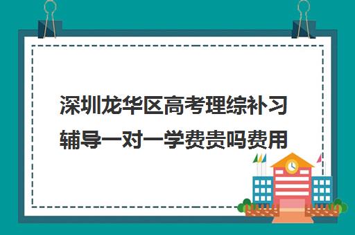 深圳龙华区高考理综补习辅导一对一学费贵吗费用多少钱