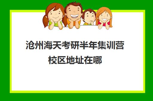 沧州海天考研半年集训营校区地址在哪（在文都集训营待不下去）