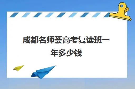 成都名师荟高考复读班一年多少钱(四川成都金牛区名师荟教育)