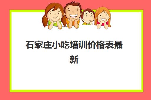 石家庄小吃培训价格表最新(石家庄市小吃培训学校)