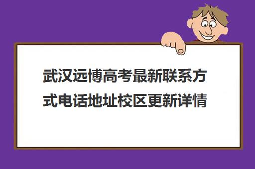 武汉远博高考最新联系方式电话地址校区更新详情(武汉高考冲刺班哪家好)