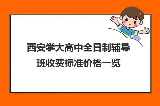 西安学大高中全日制辅导班收费标准价格一览(西安学大教育收费标准)