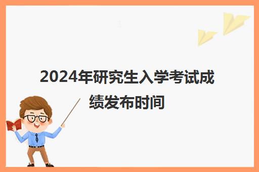 2024年研究生入学考试成绩发布时间