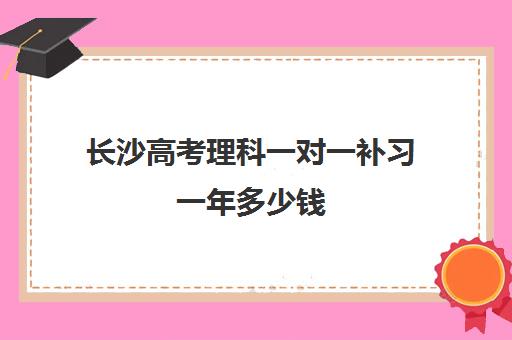 长沙高考理科一对一补习一年多少钱