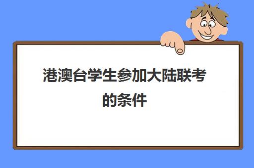 港澳台学生参加大陆联考的条件(港澳台联考可以报考哪些大学)