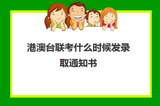 港澳台联考什么时候发录取通知书(港澳台联考报考学校名单)