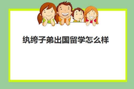 纨绔子弟出国留学怎么样(最容易出国留学的大学)