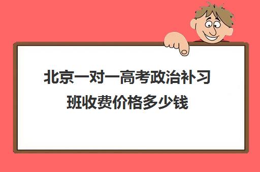 北京一对一高考政治补习班收费价格多少钱