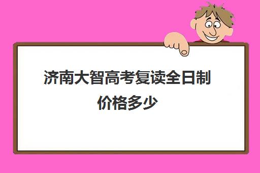 济南大智高考复读全日制价格多少(济南最好的高考辅导班)