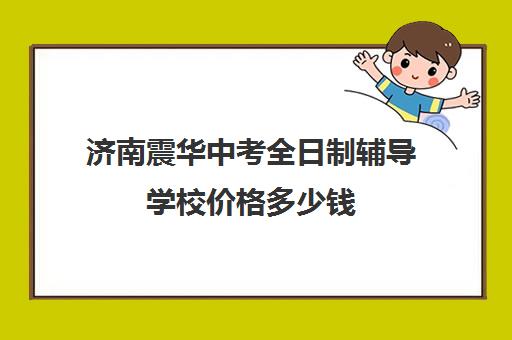 济南震华中考全日制辅导学校价格多少钱(济南高中辅导机构)