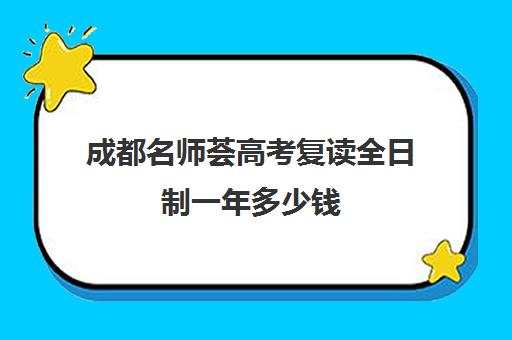 成都名师荟高考复读全日制一年多少钱(复读算全日制吗)