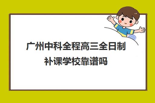 广州中科全程高三全日制补课学校靠谱吗(新东方高三全日制价格)