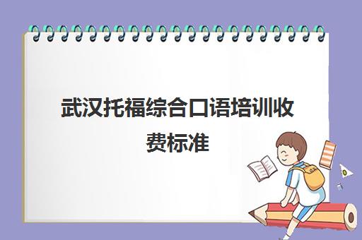 武汉托福综合口语培训收费标准(托福口语题型)