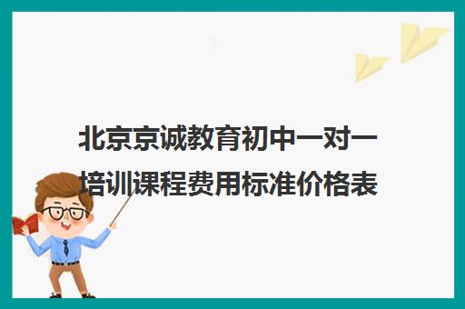 北京京诚教育初中一对一培训课程费用标准价格表（北京数学一对一价格）